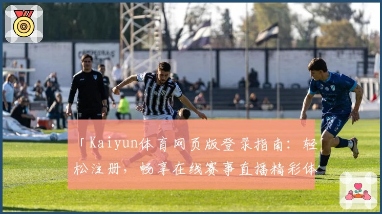 「Kaiyun体育网页版登录指南：轻松注册，畅享在线赛事直播精彩体验」