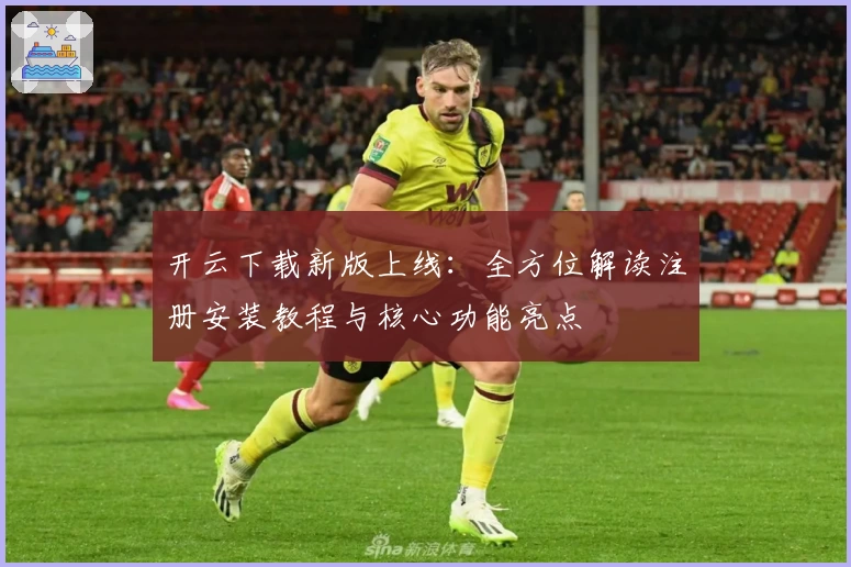 开云下载新版上线:全方位解读注册安装教程与核心功能亮点