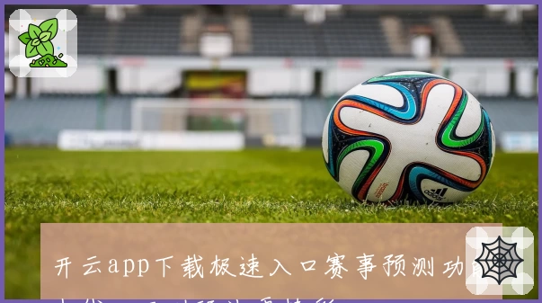 开云app下载极速入口赛事预测功能上线，互动玩法更精彩