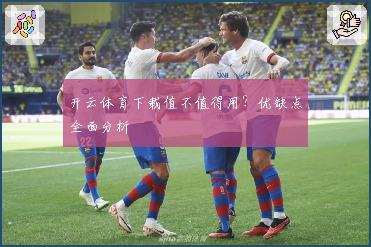 开云体育下载值不值得用？优缺点全面分析