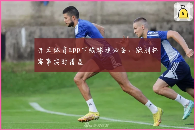 开云体育app下载球迷必备，欧洲杯赛事实时覆盖