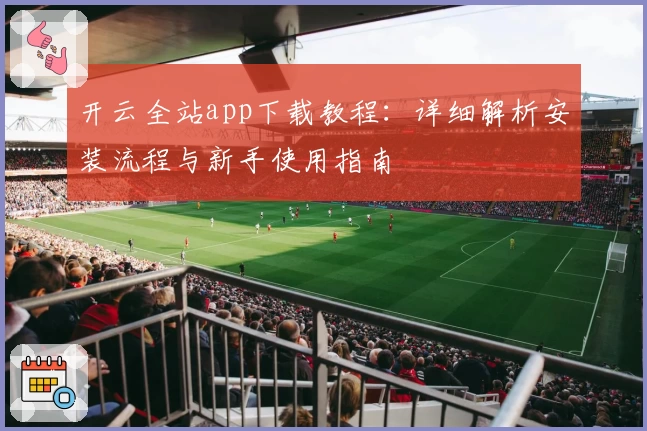 开云全站app下载教程：详细解析安装流程与新手使用指南