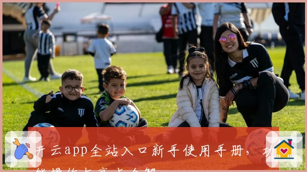 开云app全站入口新手使用手册，功能操作与亮点全解