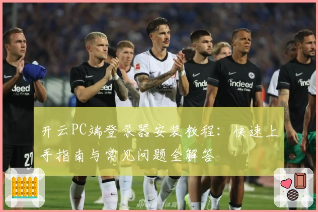 开云PC端登录器安装教程：快速上手指南与常见问题全解答