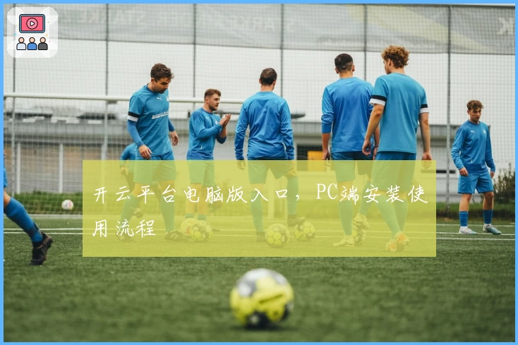 开云平台电脑版入口，PC端安装使用流程