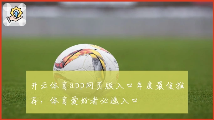 开云体育app网页版入口年度最佳推荐，体育爱好者必选入口