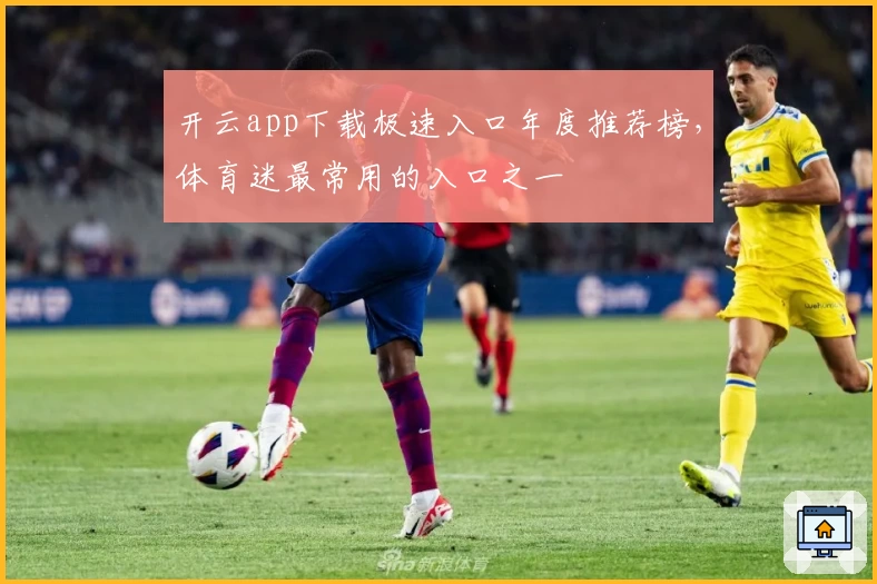 开云app下载极速入口年度推荐榜，体育迷最常用的入口之一