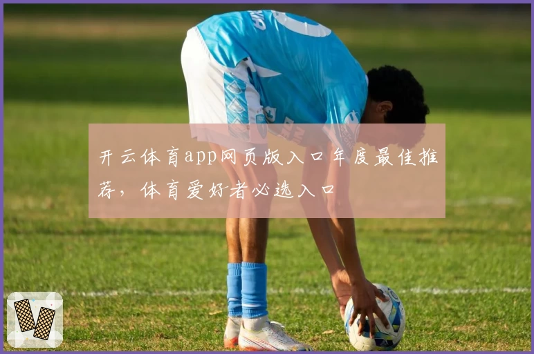 开云体育app网页版入口年度最佳推荐，体育爱好者必选入口