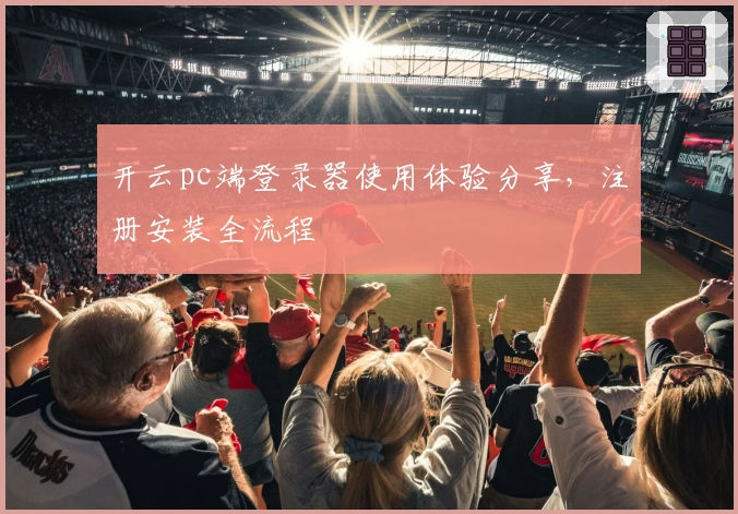 开云pc端登录器使用体验分享，注册安装全流程