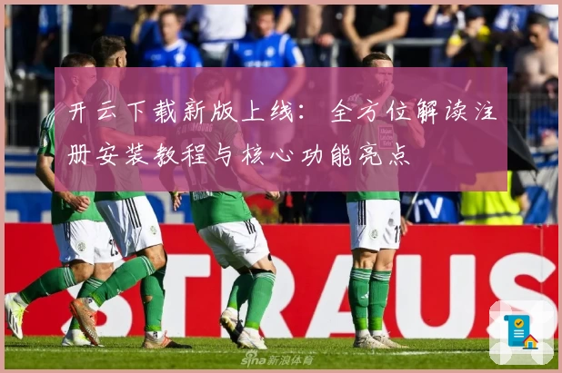 开云下载新版上线：全方位解读注册安装教程与核心功能亮点