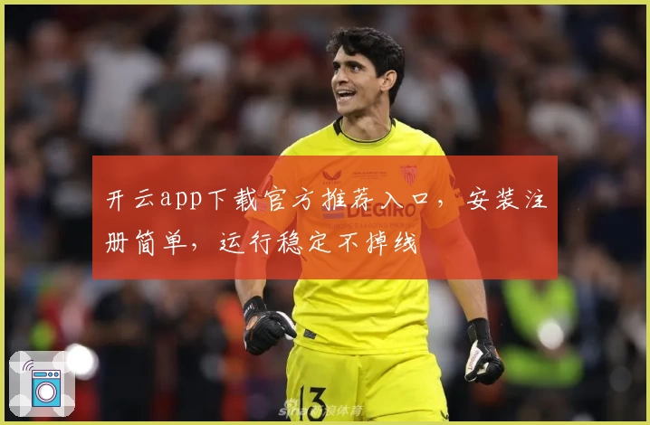 开云app下载官方推荐入口，安装注册简单，运行稳定不掉线