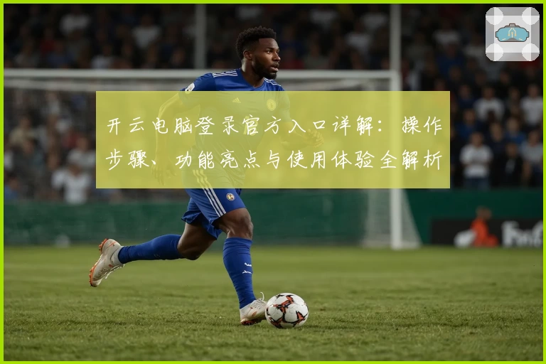 开云电脑登录官方入口详解：操作步骤、功能亮点与使用体验全解析