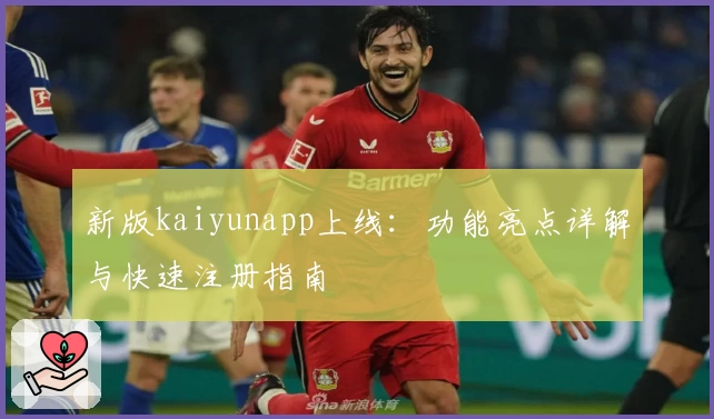 新版kaiyunapp上线：功能亮点详解与快速注册指南