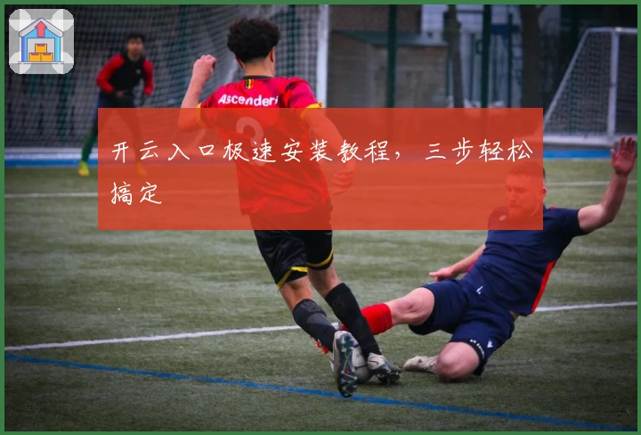 开云入口极速安装教程，三步轻松搞定