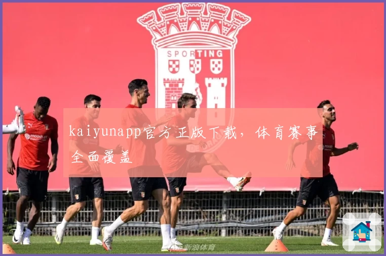 kaiyunapp官方正版下载,体育赛事全面覆盖