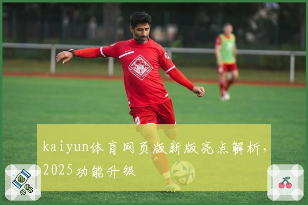kaiyun体育网页版新版亮点解析，2025功能升级