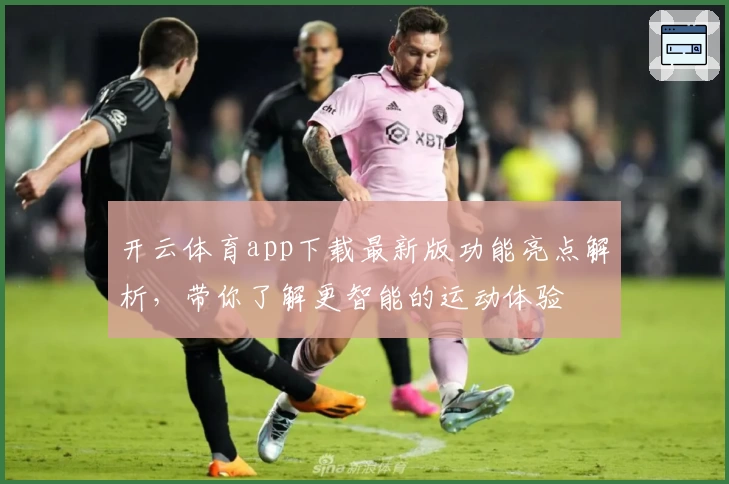开云体育app下载最新版功能亮点解析，带你了解更智能的运动体验