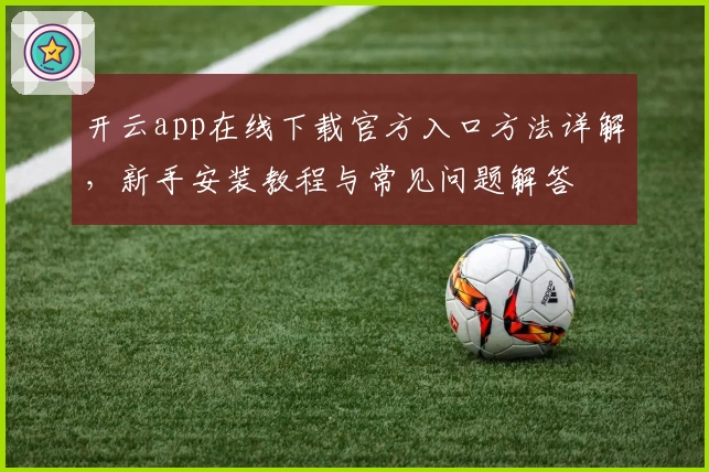 开云app在线下载官方入口方法详解，新手安装教程与常见问题解答