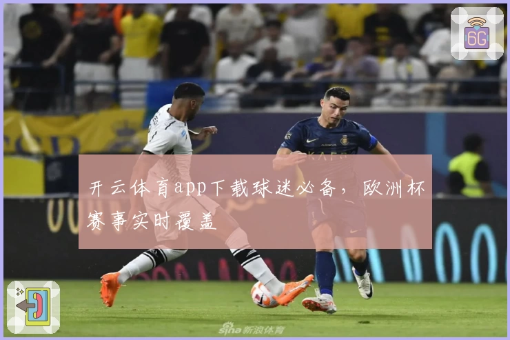 开云体育app下载球迷必备，欧洲杯赛事实时覆盖