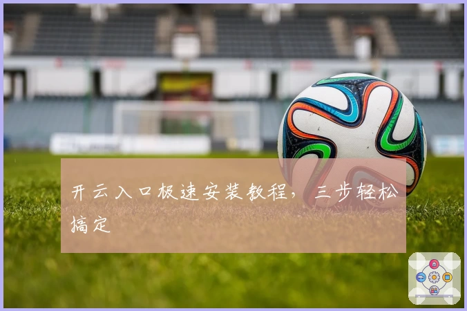 开云入口极速安装教程，三步轻松搞定