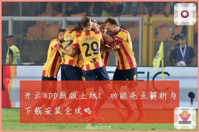 开云app新版上线：功能亮点解析与下载安装全攻略
