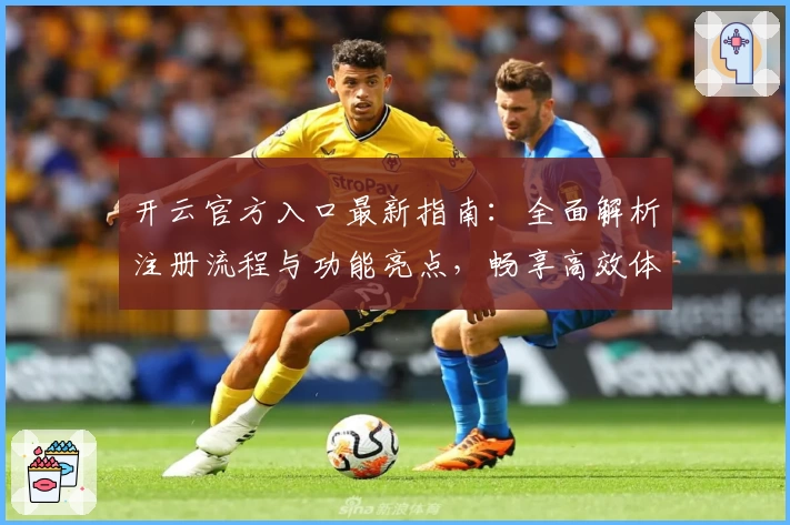开云官方入口最新指南：全面解析注册流程与功能亮点，畅享高效体验