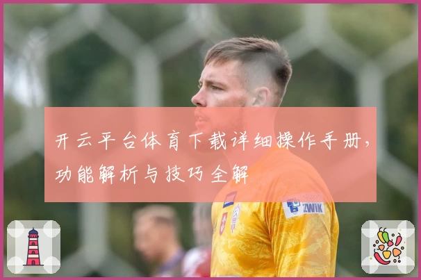 开云平台体育下载详细操作手册,功能解析与技巧全解