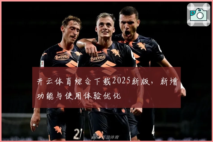 开云体育综合下载2025新版，新增功能与使用体验优化