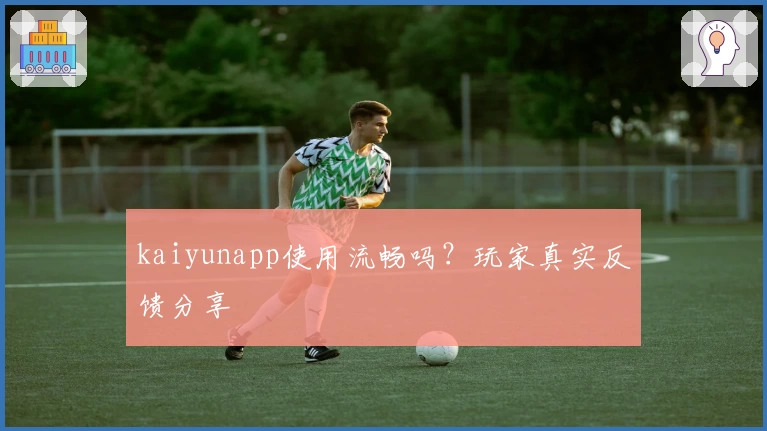 kaiyunapp使用流畅吗？玩家真实反馈分享