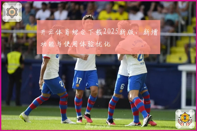 开云体育综合下载2025新版，新增功能与使用体验优化