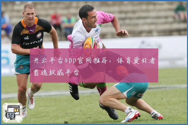 开云平台app官网推荐，体育爱好者首选权威平台