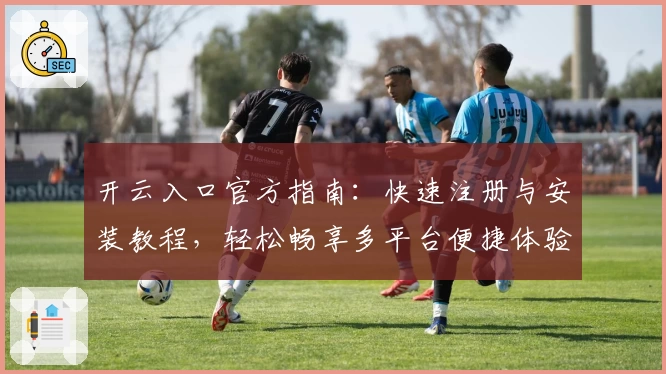 开云入口官方指南：快速注册与安装教程，轻松畅享多平台便捷体验