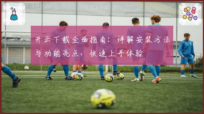 开云下载全面指南:详解安装方法与功能亮点,快速上手体验