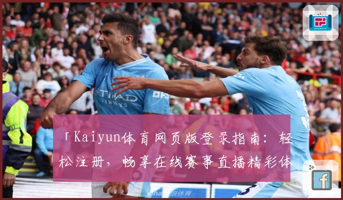 「Kaiyun体育网页版登录指南：轻松注册，畅享在线赛事直播精彩体验」