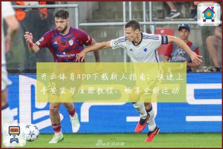 开云体育app下载新人指南：快速上手安装与注册教程，畅享全新运动体验