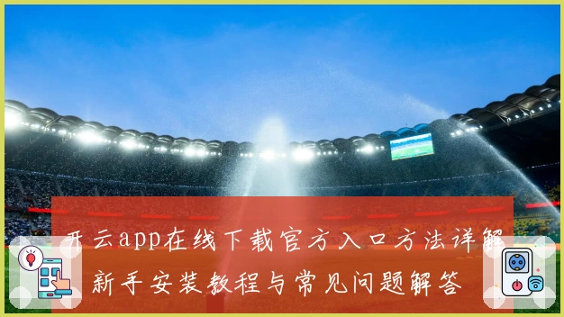 开云app在线下载官方入口方法详解，新手安装教程与常见问题解答