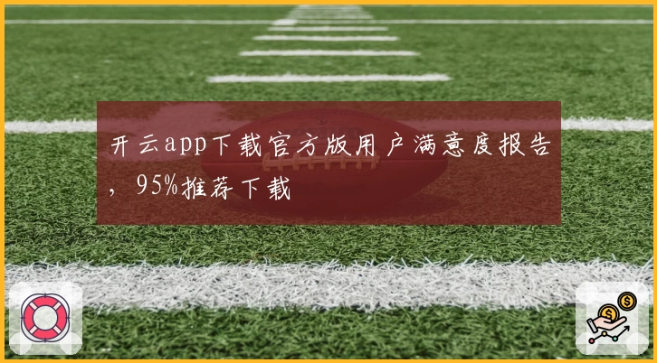 开云app下载官方版用户满意度报告，95%推荐下载