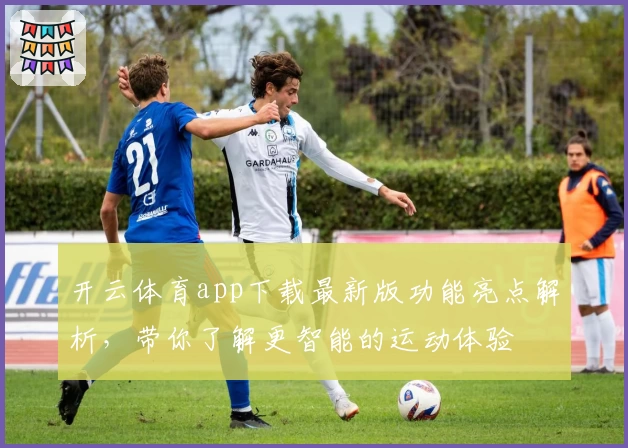 开云体育app下载最新版功能亮点解析，带你了解更智能的运动体验