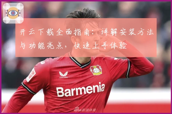 开云下载全面指南：详解安装方法与功能亮点，快速上手体验