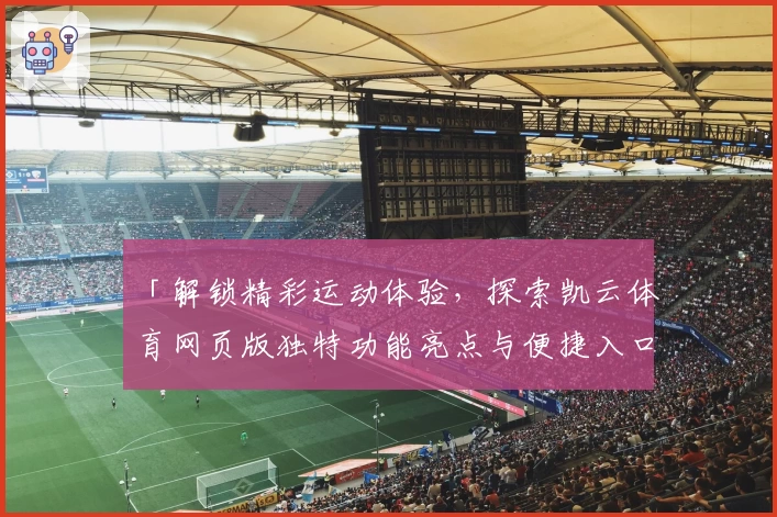 「解锁精彩运动体验，探索凯云体育网页版独特功能亮点与便捷入口」