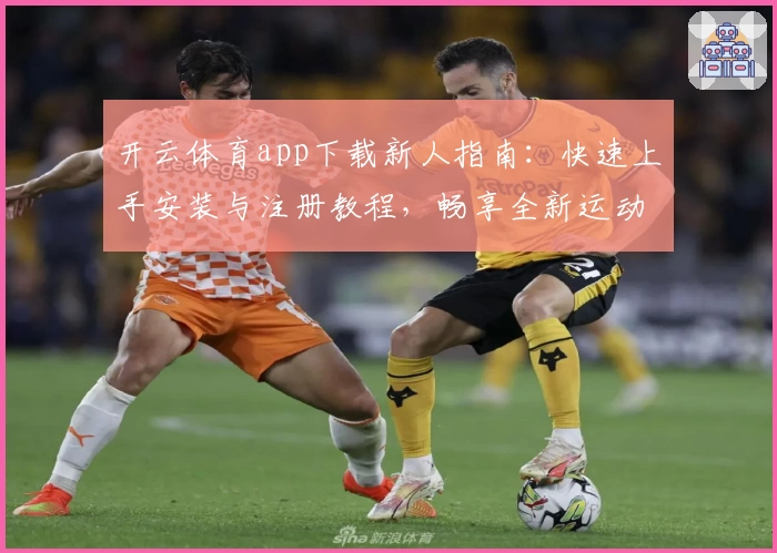 开云体育app下载新人指南：快速上手安装与注册教程，畅享全新运动体验