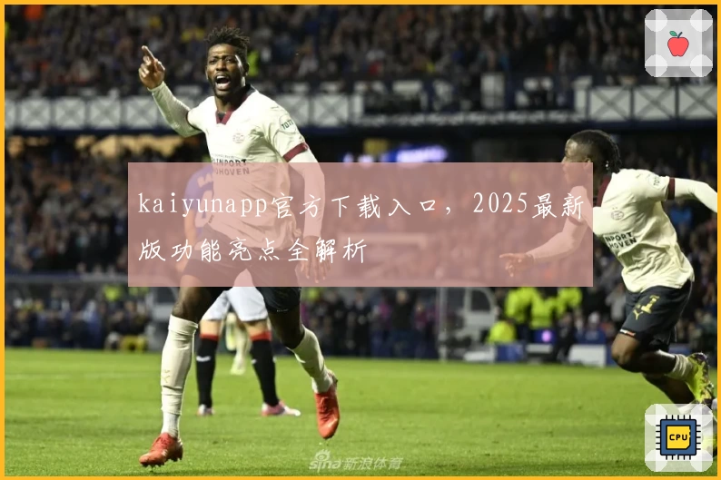kaiyunapp官方下载入口，2025最新版功能亮点全解析