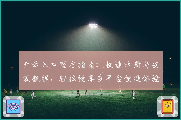 开云入口官方指南：快速注册与安装教程，轻松畅享多平台便捷体验