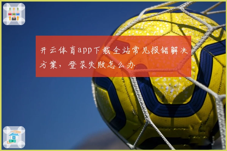开云体育app下载全站常见报错解决方案，登录失败怎么办