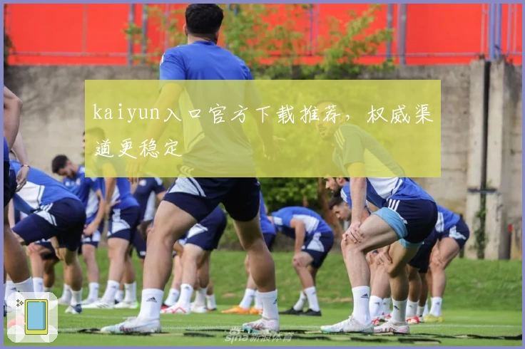 kaiyun入口官方下载推荐，权威渠道更稳定