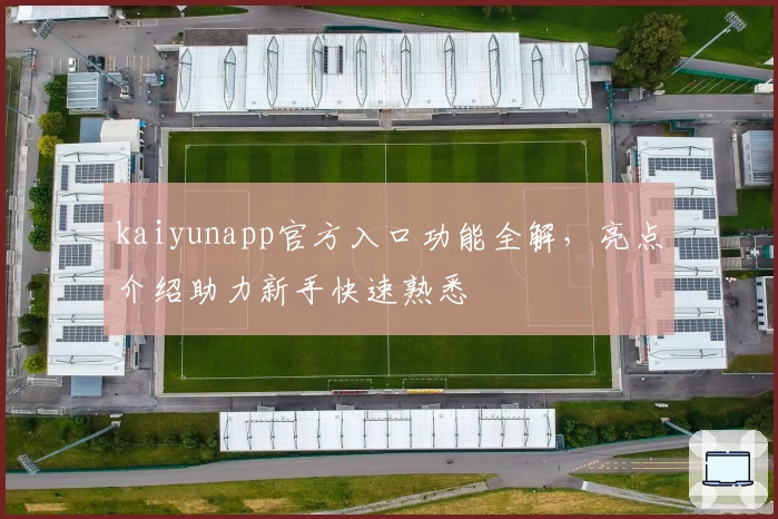 kaiyunapp官方入口功能全解，亮点介绍助力新手快速熟悉